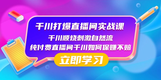 千川打爆直播间实战课：千川顺烧刺激自然流 纯付费直播间千川如何保赚不赔-恒创联盟资源网