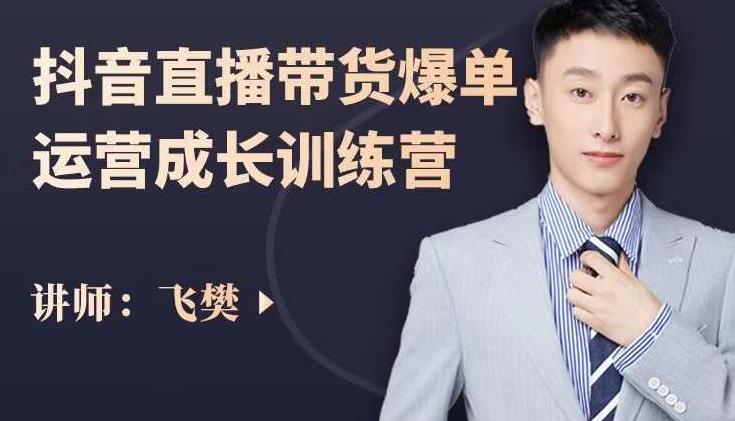 飞樊：抖音直播带货爆单运营成长训练营，手把手教你玩转直播带货-恒创联盟资源网