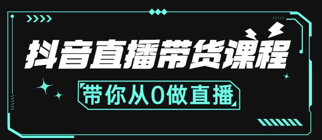 抖音直播带货课程:带你从0开始,学习主播、运营、中控分别要做什么-恒创联盟资源网