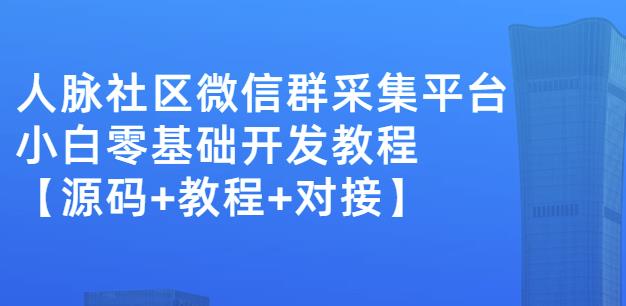 外面卖1000的人脉社区微信群采集平台小白0基础开发教程【源码+教程+对接】-恒创联盟资源网