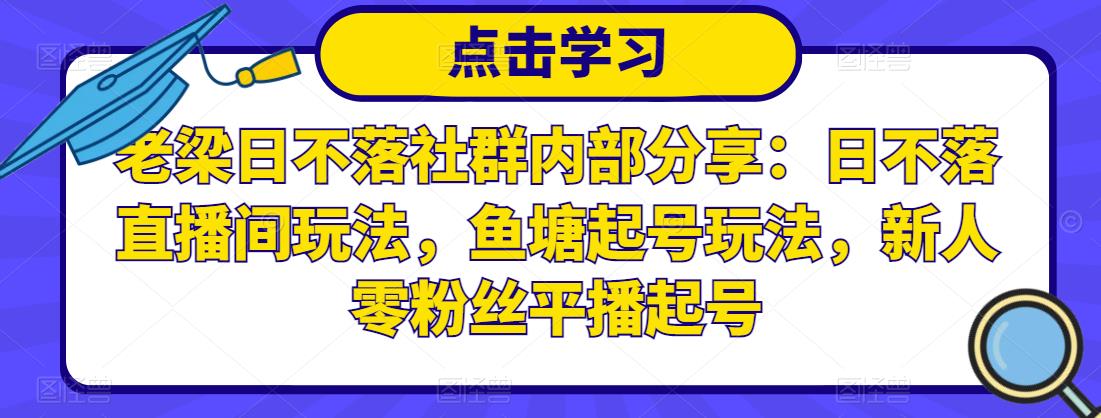 老梁日不落社群内部分享:日不落直播间玩法,鱼塘起号玩法,新人零粉丝平播起号-恒创联盟资源网