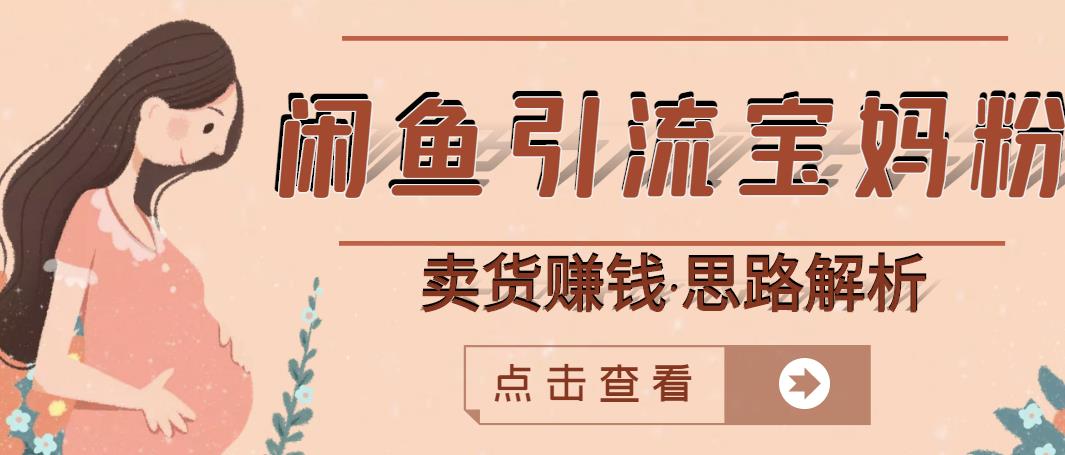 闲鱼引流宝妈粉+卖货赚钱一个月收益30000+(实操视频教程)-恒创联盟资源网
