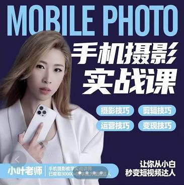 小叶老师手机摄影实战课:思维+实操,适合新手一站式拍摄剪辑教学,让你从小白秒变短视频达人-恒创联盟资源网