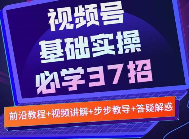 视频号实战基础必学37招,每个步骤都有具体操作流程,简单易懂好操作-恒创联盟资源网