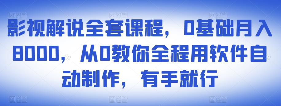 影视解说全套课程，0基础月入8000，从0教你全程用软件自动制作，有手就行-恒创联盟资源网