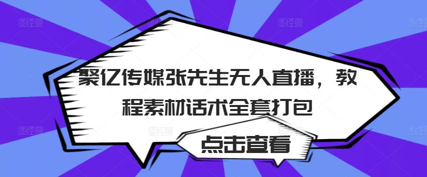 聚亿传媒张先生无人直播，教程素材话术全套打包-恒创联盟资源网