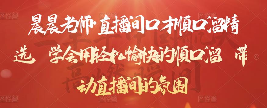 晨晨老师·直播间口才顺口溜精选,学会用轻松愉快的顺口溜,带动直播间的氛围-恒创联盟资源网