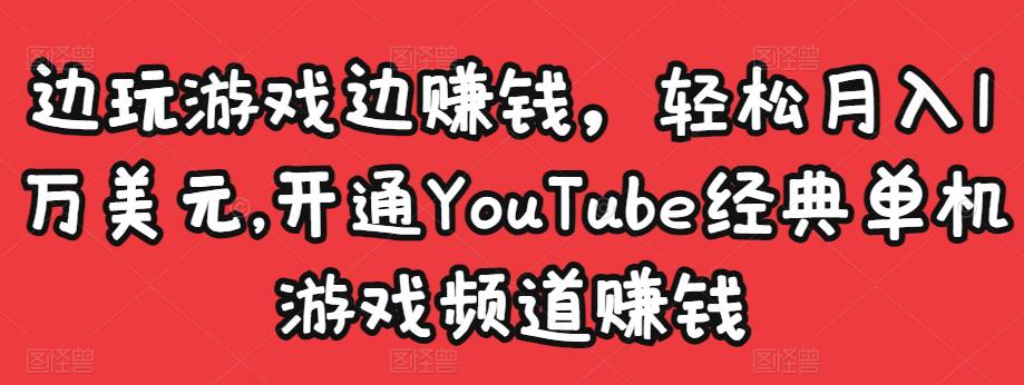 边玩游戏边赚钱，轻松月入1万美元，开通YouTube经典单机游戏频道赚钱-恒创联盟资源网