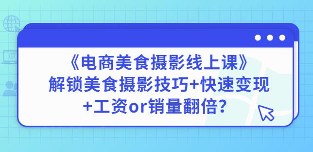 陈飞燕《电商美食摄影线上课》解锁美食摄影技巧+快速变现+工资or销量翻倍-恒创联盟资源网