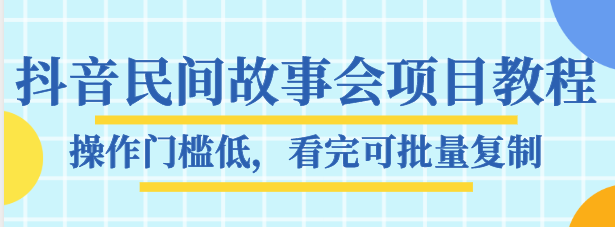 抖音民间故事会项目教程,操作门槛低,看完可批量复制,月赚万元-恒创联盟资源网