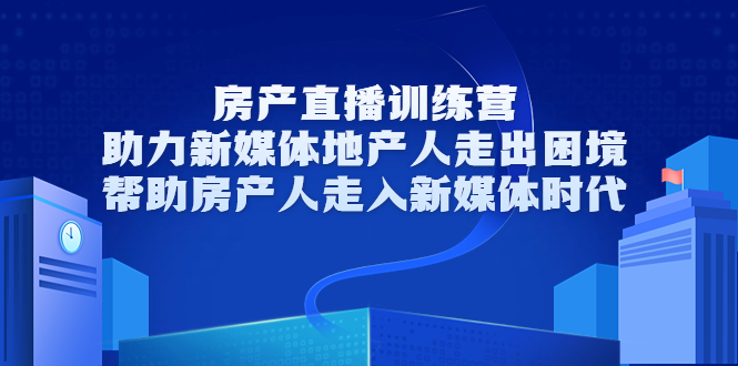 房产直播训练营,助力新媒体地产人走出困境,帮助房产人走入新媒体时代-恒创联盟资源网