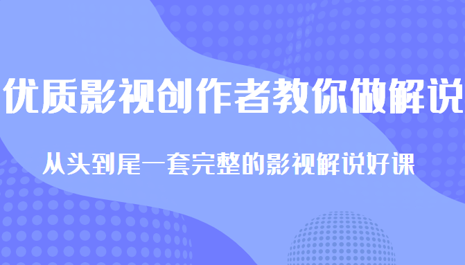 优质影视领域创作者教你做解说变现，从头到尾一套完整的解说课，附全套软件-恒创联盟资源网