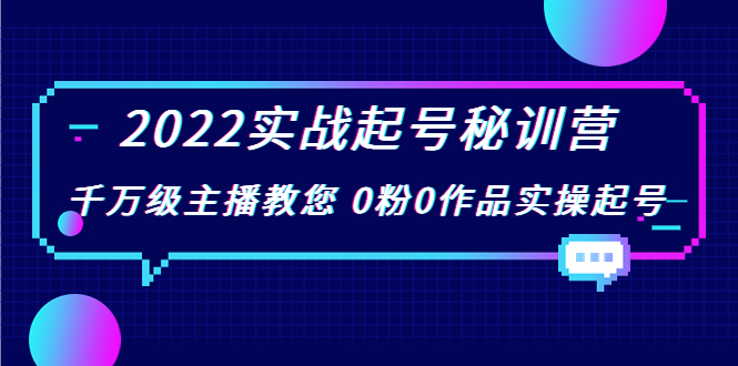 2022实战起号秘训营,千万级主播教您 0粉0作品实操起号(价值299元)-恒创联盟资源网