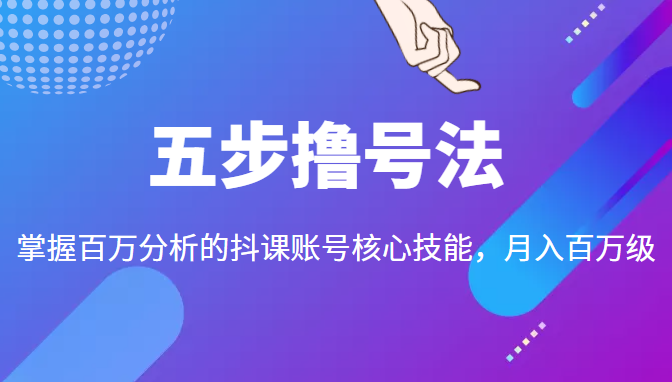五步撸号法,掌握百万分析的抖课账号核心技能,从逻辑到实操-恒创联盟资源网