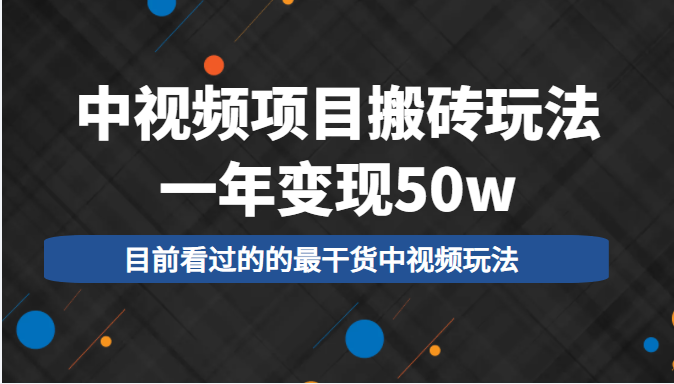 中视频项目搬砖玩法，一年变现50w，目前看过的的最干货中视频玩法-恒创联盟资源网