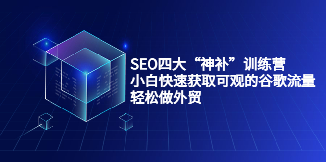 SEO四大“神补”训练营,小白快速获取可观的谷歌流量,轻松做外贸-恒创联盟资源网