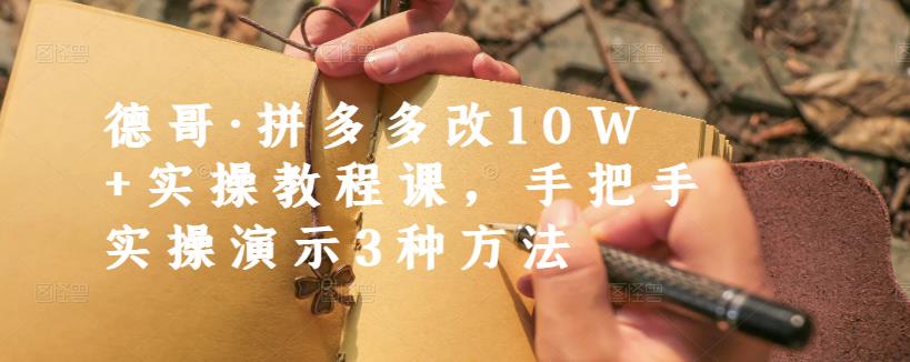 德哥·拼多多改10W+实操教程课,手把手实操演示3种方法-恒创联盟资源网