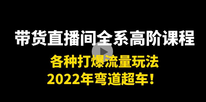 带货直播间全系高阶课程:各种打爆流量玩法,2022年弯道超车!-恒创联盟资源网