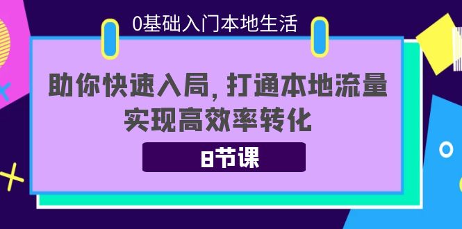 0基础入门本地生活:助你快速入局,8节课带你打通本地流量,实现高效率转化-恒创联盟资源网