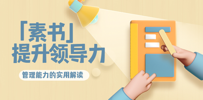 林雨·解读「素书」提升领导力、管理能力的实用解读,价值299元(无水印)-恒创联盟资源网