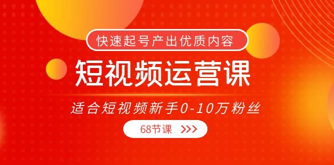 短视频运营课,适合短视频新手0-10万粉丝,快速起号产出优质内容(无水印)-恒创联盟资源网