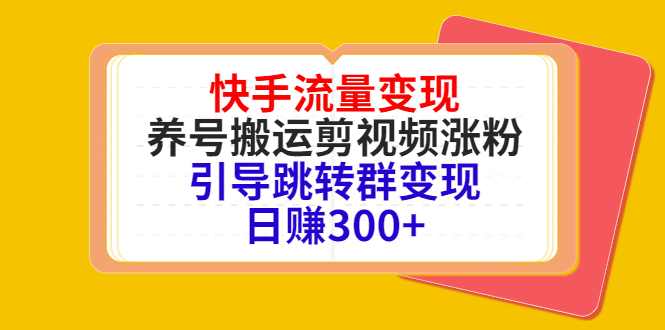 快手流量变现,养号搬运剪视频涨粉,引导跳转群变现日赚300+-恒创联盟资源网