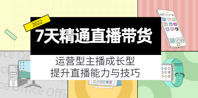 7天精通直播带货，运营型主播成长型，提升直播能力与技巧（19节课）-恒创联盟资源网