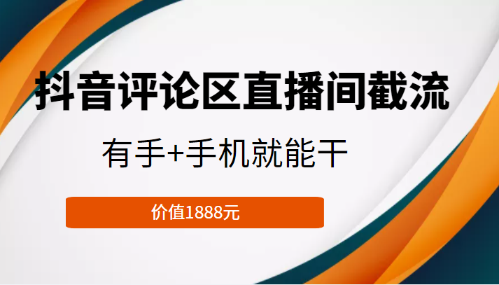 抖音评论区直播间截流，有手+手机就能干，门槛极低，模式可大量复制（价值1888元）-恒创联盟资源网