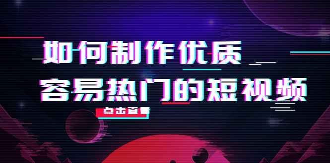 如何制作优质容易热门的短视频：别人没有的，我们都有 实操经验总结-恒创联盟资源网