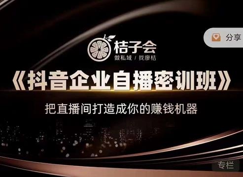 桔子会《抖音企业自播密训班》,把直播间打造成你的赚钱机器-恒创联盟资源网