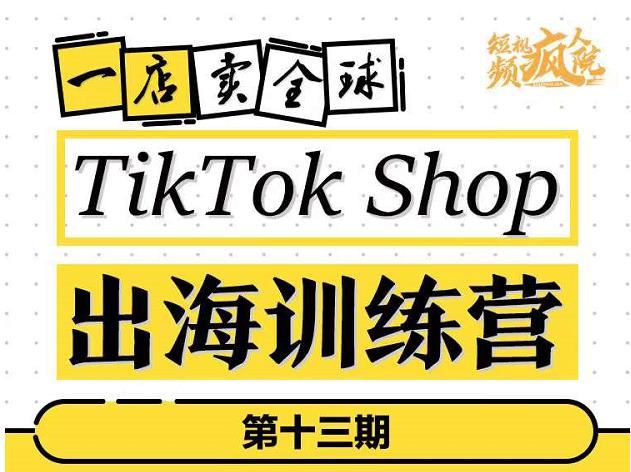 TikTokShop出海训练营(第十三期),打开全球流量新思维,出海抢占全球新流量,一店卖全球-恒创联盟资源网