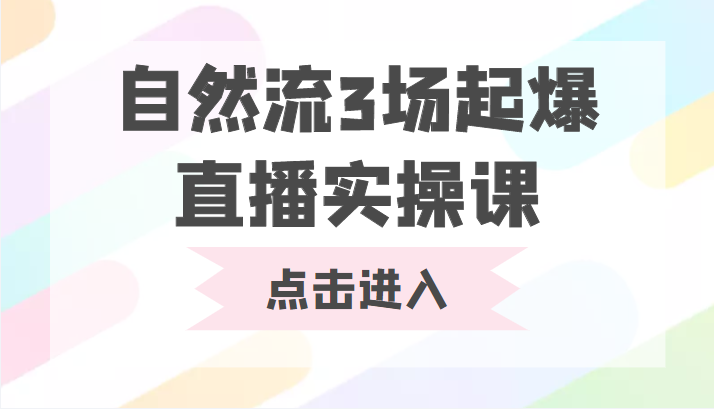 自然流3场起爆直播实操课 双标签交互拉号实战系统课-恒创联盟资源网