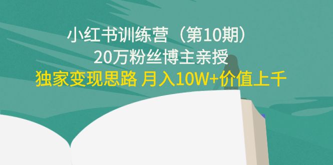 小红书训练营(第10期)20万粉丝博主亲授:独家变现思路 月入10W+价值上千-恒创联盟资源网