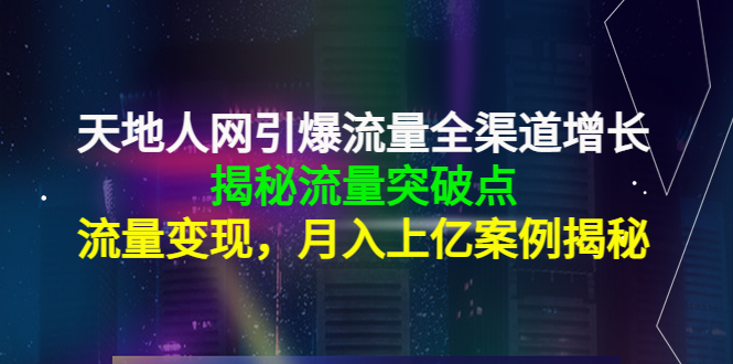 天地人网引爆流量全渠道增长:揭秘流量突然破点,流量变现,月入上亿案例-恒创联盟资源网
