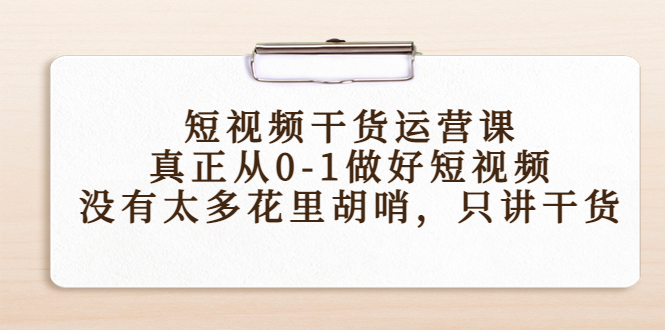 短视频干货运营课,真正从0-1做好短视频,没有太多花里胡哨,只讲干货-恒创联盟资源网