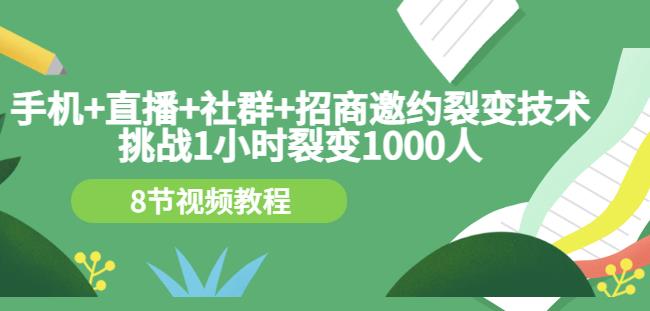手机+直播+社群+招商邀约裂变技术:挑战1小时裂变1000人(8节视频教程)-恒创联盟资源网