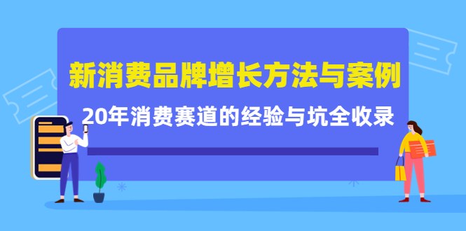新消费品牌增长方法与案例精华课：20年消费赛道的经验与坑全收录-恒创联盟资源网