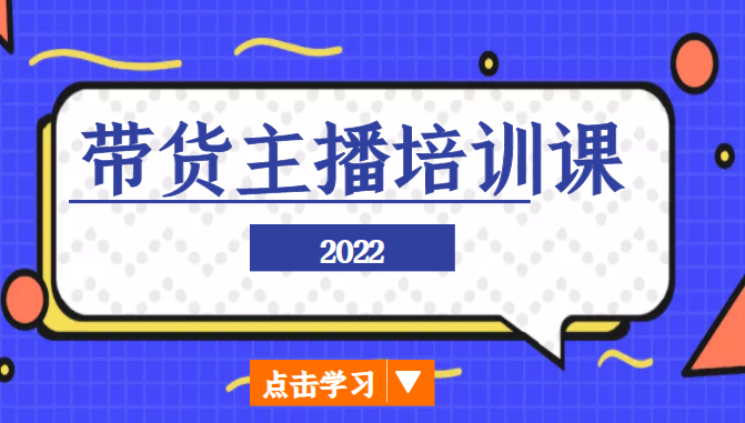 2022带货主播培训课,小白学完也能尽早进入直播行业-恒创联盟资源网