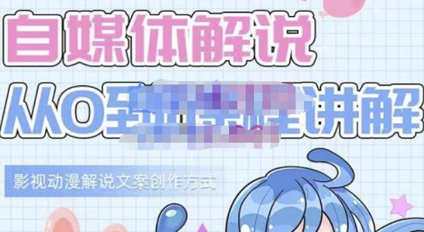 小图图·自媒体解说从0到1课程详解,影视动漫解说文案创作方式-恒创联盟资源网