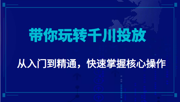 千万级直播操盘手带你玩转千川投放：从入门到精通，快速掌握核心操作-恒创联盟资源网