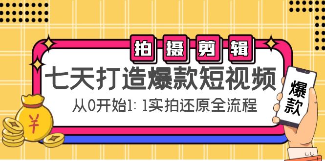 七天打造爆款短视频：拍摄+剪辑实操，从0开始1:1实拍还原实操全流程-恒创联盟资源网