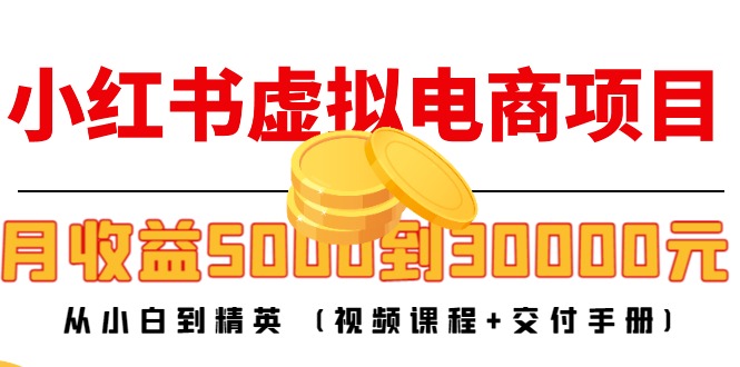 小红书虚拟电商项目：从小白到精英 月收益5000到30000 (视频课程+交付手册)-恒创联盟资源网