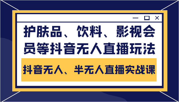 抖音无人、半无人直播实战课，护肤品、饮料、影视会员等抖音无人直播玩法-恒创联盟资源网