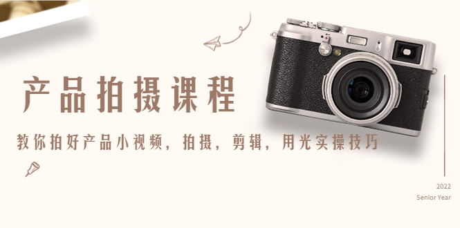 产品拍摄课程，教你拍好产品小视频，拍摄，剪辑，用光实操技巧-恒创联盟资源网