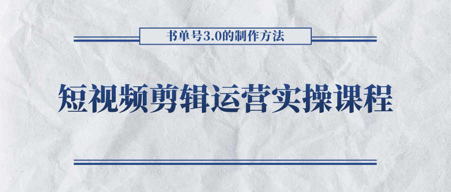 短视频剪辑运营实操课程，书单号3.0的制作方法，三分钟搞定原创视频自由发布-恒创联盟资源网