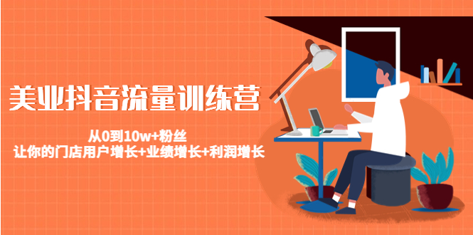 美业抖音流量训练营：从0到10w+粉丝 让你的门店用户增长+业绩增长+利润增长-恒创联盟资源网