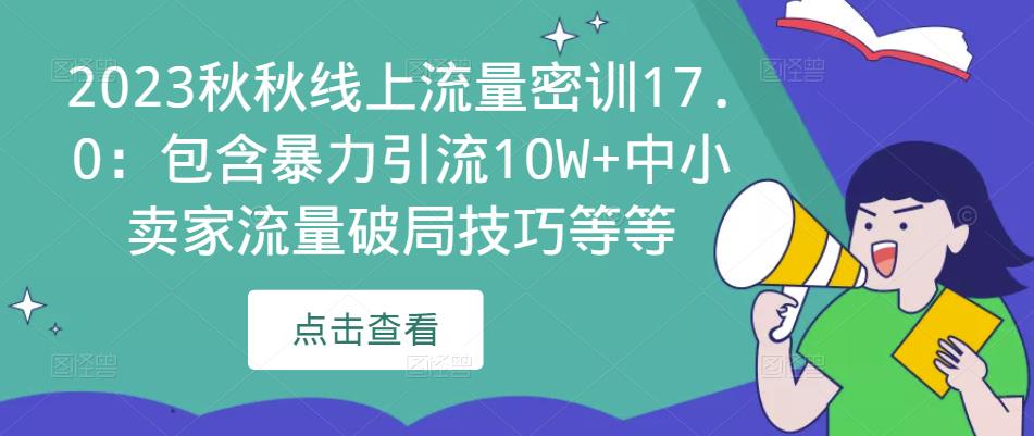 2023秋秋线上流量密训17.0：包含暴力引流10W+中小卖家流量破局技巧等等-恒创联盟资源网
