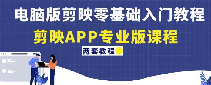 电脑版剪映零基础入门教程+剪映APP专业版课程（两套教程）-恒创联盟资源网