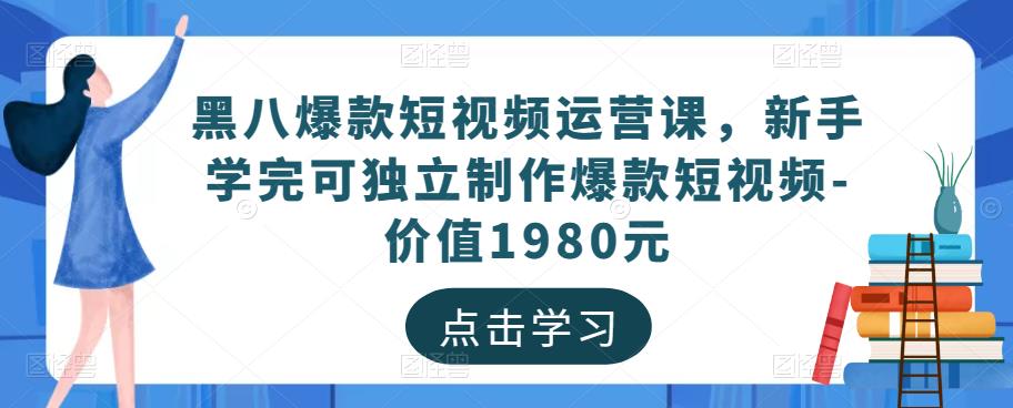 黑八爆款短视频运营课，新手学完可独立制作爆款短视频-价值1980元-恒创联盟资源网