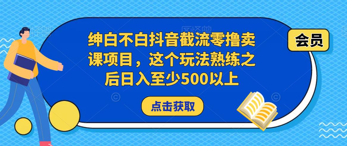 绅白不白抖音截流零撸卖课项目，这个玩法熟练之后日入至少500以上-恒创联盟资源网